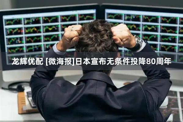 龙辉优配 [微海报]日本宣布无条件投降80周年