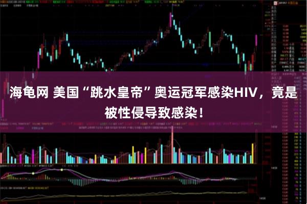 海龟网 美国“跳水皇帝”奥运冠军感染HIV，竟是被性侵导致感染！