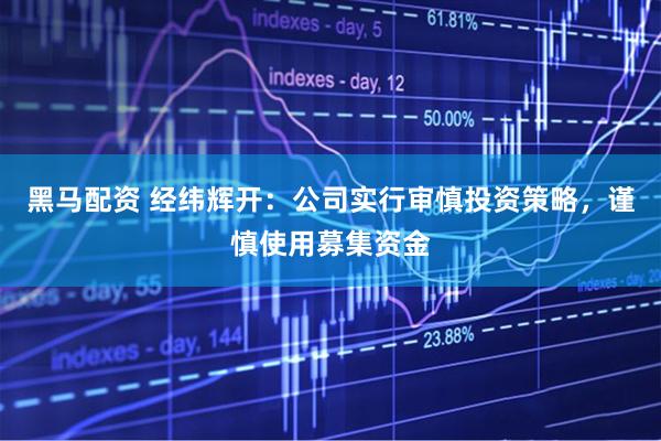 黑马配资 经纬辉开：公司实行审慎投资策略，谨慎使用募集资金