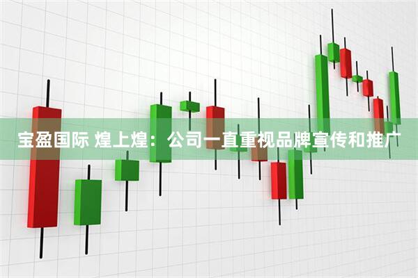 宝盈国际 煌上煌：公司一直重视品牌宣传和推广